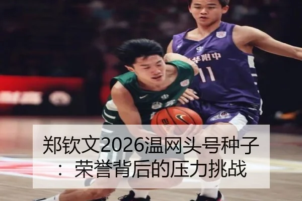 郑钦文2026温网头号种子：荣誉背后的压力挑战